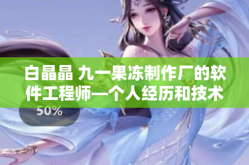 白晶晶 九一果冻制作厂的软件工程师—个人经历和技术分享