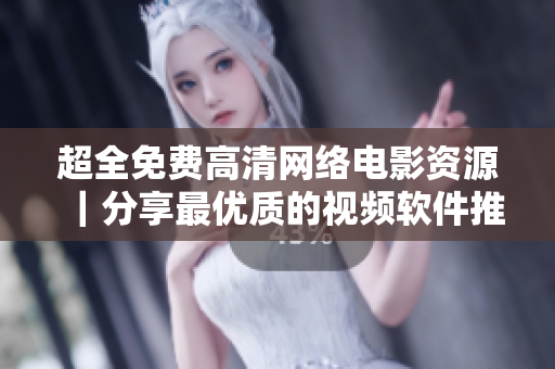 超全免费高清网络电影资源｜分享最优质的视频软件推荐