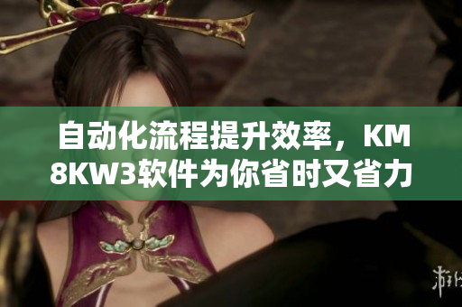 自动化流程提升效率，KM8KW3软件为你省时又省力
