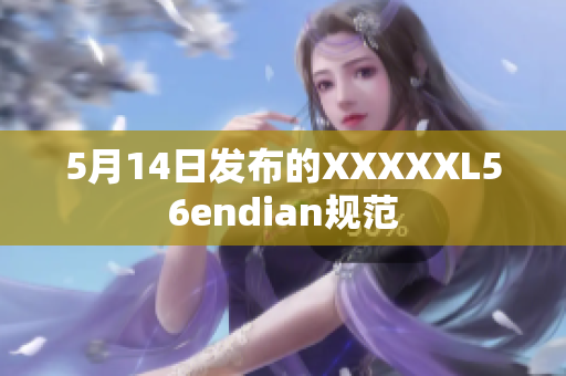 5月14日发布的XXXXXL56endian规范