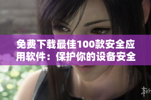 免费下载最佳100款安全应用软件：保护你的设备安全