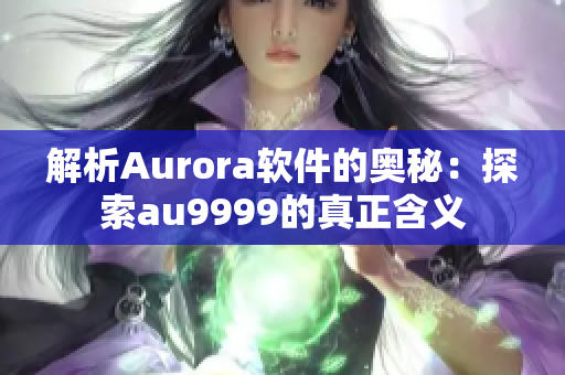 解析Aurora软件的奥秘：探索au9999的真正含义