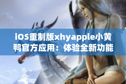 iOS重制版xhyapple小黄鸭官方应用：体验全新功能与设计