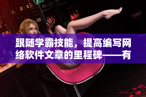 跟随学霸技能，提高编写网络软件文章的里程碑——有效背诵软件行业术语