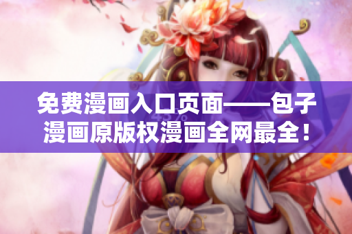 免费漫画入口页面——包子漫画原版权漫画全网最全！
