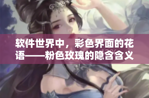 软件世界中，彩色界面的花语——粉色玫瑰的隐含含义