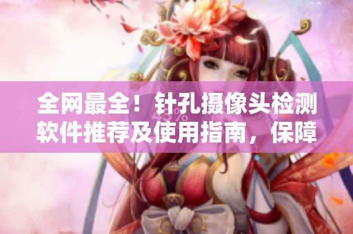 全网最全！针孔摄像头检测软件推荐及使用指南，保障您住宿安全！