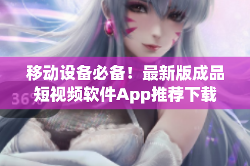 移动设备必备！最新版成品短视频软件App推荐下载
