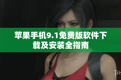 苹果手机9.1免费版软件下载及安装全指南