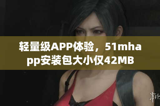 轻量级APP体验，51mhapp安装包大小仅42MB