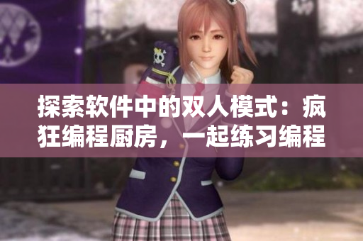 探索软件中的双人模式：疯狂编程厨房，一起练习编程并提升技能！
