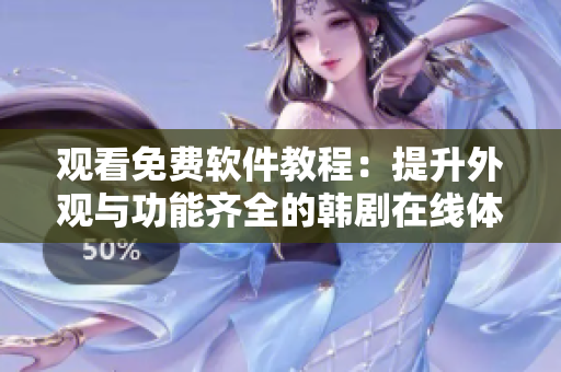 观看免费软件教程：提升外观与功能齐全的韩剧在线体验