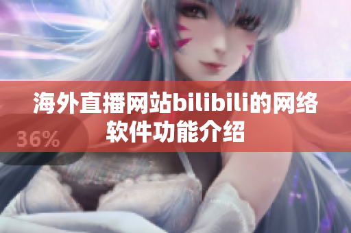 海外直播网站bilibili的网络软件功能介绍