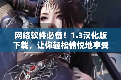 网络软件必备！1.3汉化版下载，让你轻松愉悦地享受软件之旅
