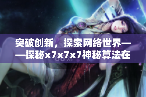 突破创新，探索网络世界——探秘x7x7x7神秘算法在软件开发中的应用
