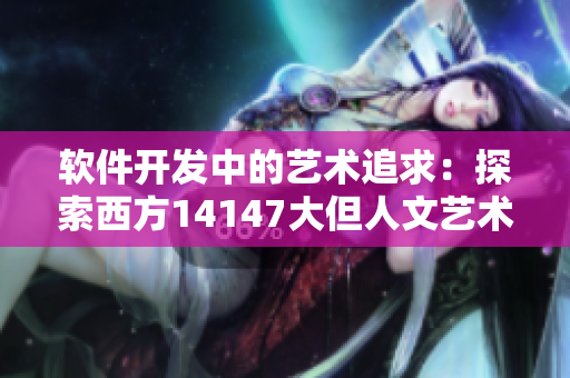 软件开发中的艺术追求：探索西方14147大但人文艺术与代码工程的契合点