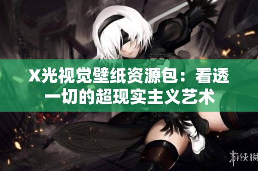 X光视觉壁纸资源包：看透一切的超现实主义艺术