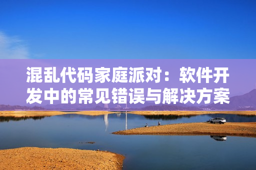 混乱代码家庭派对：软件开发中的常见错误与解决方案