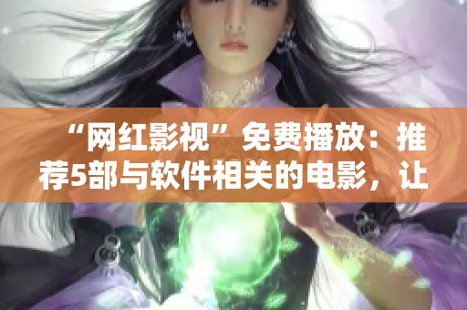 “网红影视”免费播放：推荐5部与软件相关的电影，让你畅享科技魅力！
