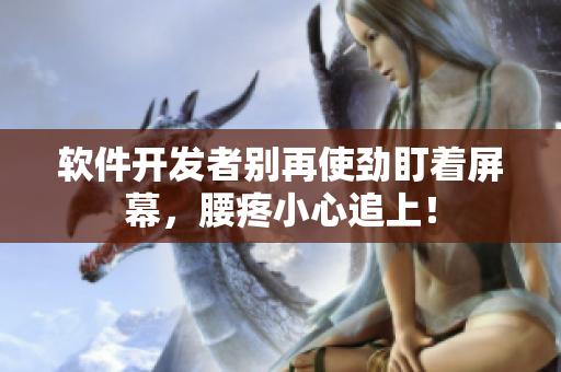 软件开发者别再使劲盯着屏幕，腰疼小心追上！