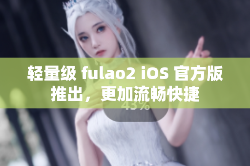 轻量级 fulao2 iOS 官方版推出，更加流畅快捷