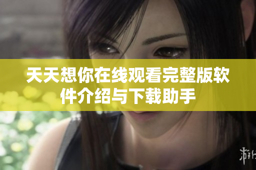 天天想你在线观看完整版软件介绍与下载助手