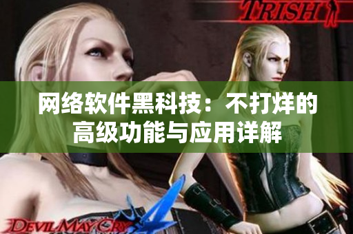 网络软件黑科技：不打烊的高级功能与应用详解