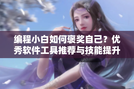 编程小白如何褒奖自己？优秀软件工具推荐与技能提升指南