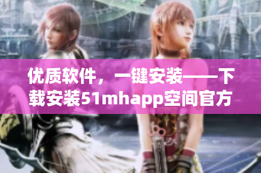优质软件，一键安装——下载安装51mhapp空间官方版