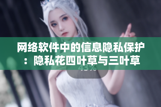 网络软件中的信息隐私保护：隐私花四叶草与三叶草