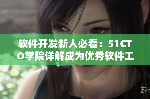 软件开发新人必看：51CTO学院详解成为优秀软件工程师的秘诀