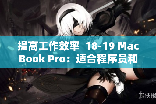 提高工作效率  18-19 MacBook Pro：适合程序员和设计师的最佳选择