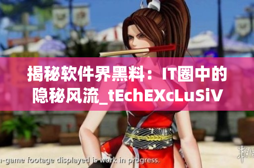 揭秘软件界黑料：IT圈中的隐秘风流_tEchEXcLuSiVe