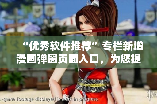“优秀软件推荐”专栏新增漫画弹窗页面入口，为您提供更有趣的软件介绍！