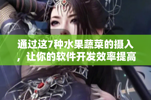 通过这7种水果蔬菜的摄入，让你的软件开发效率提高！
