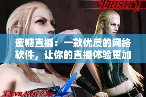 蜜糖直播：一款优质的网络软件，让你的直播体验更加流畅和愉悦
