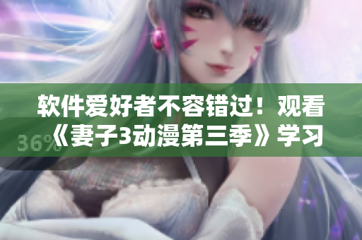 软件爱好者不容错过！观看《妻子3动漫第三季》学习软件开发技巧！