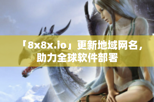 「8x8x.io」更新地域网名，助力全球软件部署