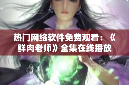 热门网络软件免费观看：《鲜肉老师》全集在线播放