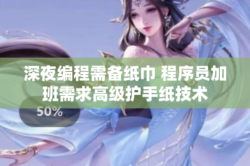 深夜编程需备纸巾 程序员加班需求高级护手纸技术