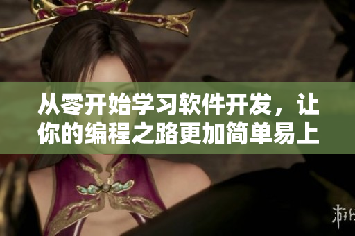 从零开始学习软件开发，让你的编程之路更加简单易上手