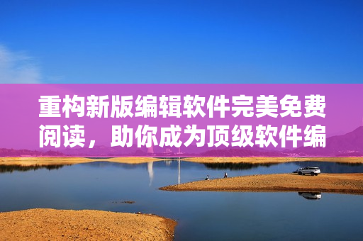重构新版编辑软件完美免费阅读，助你成为顶级软件编辑