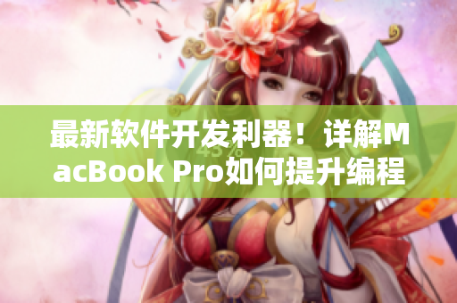最新软件开发利器！详解MacBook Pro如何提升编程效率
