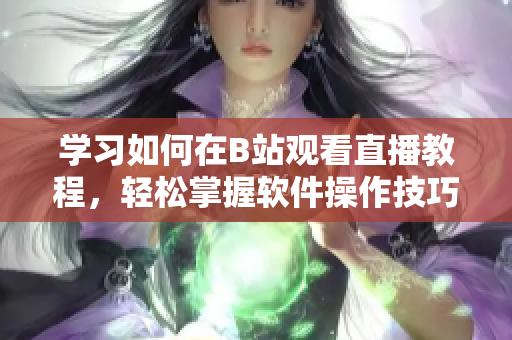 学习如何在B站观看直播教程，轻松掌握软件操作技巧