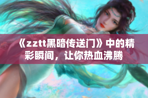 《zztt黑暗传送门》中的精彩瞬间，让你热血沸腾