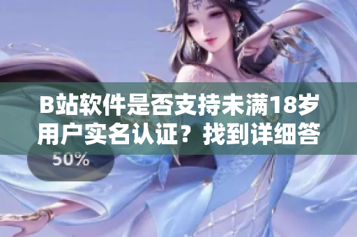 B站软件是否支持未满18岁用户实名认证？找到详细答案