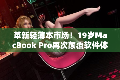 革新轻薄本市场！19岁MacBook Pro再次颠覆软件体验