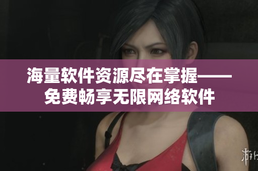 海量软件资源尽在掌握——免费畅享无限网络软件