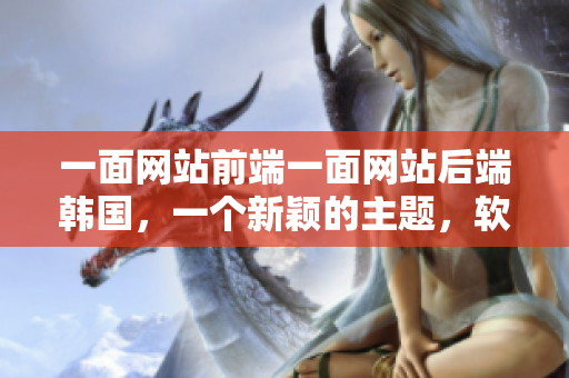 一面网站前端一面网站后端韩国，一个新颖的主题，软件界冷热交替。