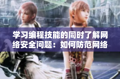 学习编程技能的同时了解网络安全问题：如何防范网络威胁